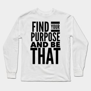 Find Your Purpose And Be That Long Sleeve T-Shirt